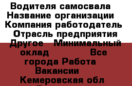 Водителя самосвала › Название организации ­ Компания-работодатель › Отрасль предприятия ­ Другое › Минимальный оклад ­ 90 000 - Все города Работа » Вакансии   . Кемеровская обл.,Гурьевск г.